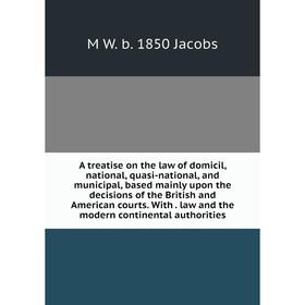 

Книга A treatise on the law of domicil, national, quasi-national, and municipal, based mainly upon the decisions of the British and American courts