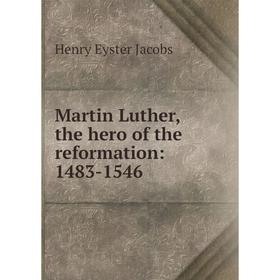 

Книга Martin Luther, the hero of the reformation: 1483-1546