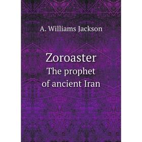 

Книга Zoroaster The prophet of ancient Iran. A. Williams Jackson