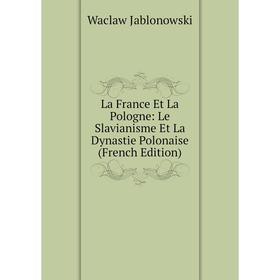 

Книга La France Et La Pologne: Le Slavianisme Et La Dynastie Polonaise