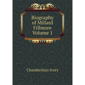 

Книга Biography of Millard Fillmore Volume 1. Chamberlain Ivory