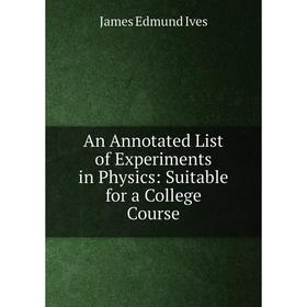 

Книга An Annotated List of Experiments in Physics: Suitable for a College Course. James Edmund Ives