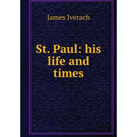 

Книга St. Paul: his life and times. James Iverach