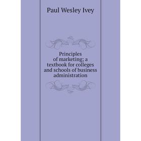 

Книга Principles of marketing; a textbook for colleges and schools of business administration. Paul Wesley Ivey