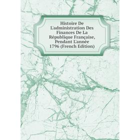 

Книга Histoire De L'administration Des Finances De La République Française, Pendant L'année 1796 (French Edition)