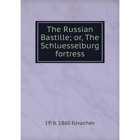 

Книга The Russian Bastille; or, The Schluesselburg fortress. I P. b. 1860 IUvachev