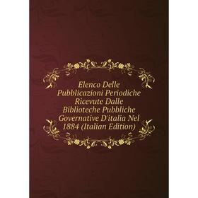 

Книга Elenco Delle Pubblicazioni Periodiche Ricevute Dalle Biblioteche Pubbliche Governative D'italia Nel 1884 (Italian Edition)