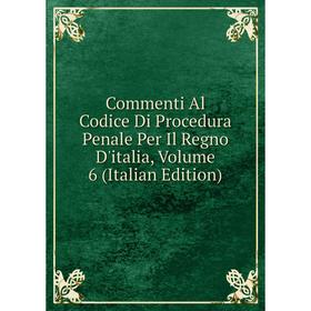 

Книга Commenti Al Codice Di Procedura Penale Per Il Regno D'italia, Volume 6 (Italian Edition)