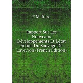 

Книга Rapport Sur Les Nouveaux Développements Et L'état Actuel Du Sauvage De L'aveyron (French Edition). E M. Itard