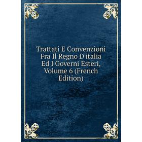 

Книга Trattati E Convenzioni Fra Il Regno D'italia Ed I Governi Esteri, Volume 6 (French Edition)