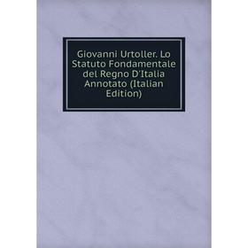 

Книга Giovanni Urtoller. Lo Statuto Fondamentale del Regno D'Italia Annotato (Italian Edition)