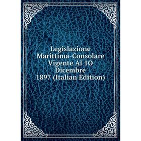 

Книга Legislazione Marittima-Consolare Vigente Al 1O Dicembre 1897