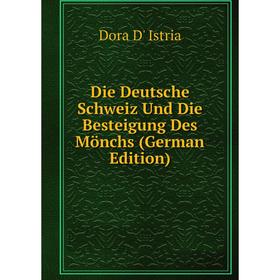 

Книга Die Deutsche Schweiz Und Die Besteigung Des Mönchs (German Edition). Dora D' Istria