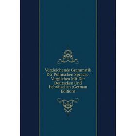 

Книга Vergleichende Grammatik Der Polnischen Sprache, Verglichen Mit Der Deutschen Und Hebräischen (German Edition)