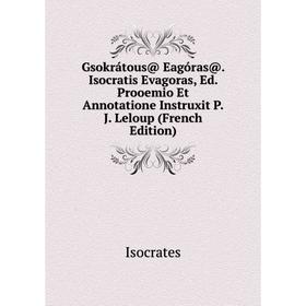 

Книга Gsokrátous@ Eagóras@. Isocratis Evagoras, Ed. Prooemio Et Annotatione Instruxit P.J. Leloup (French Edition). Isocrates