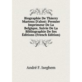 

Книга Biographie De Thierry Martens D'alost: Premier Imprimeur De La Belgique, Suivie De La Bibliographie De Ses Éditions (French Edition). André F. I