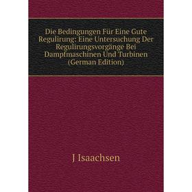 

Книга Die Bedingungen Für Eine Gute Regulirung: Eine Untersuchung Der Regulirungsvorgänge Bei Dampfmaschinen Und Turbinen (German Edition). J Isaachse