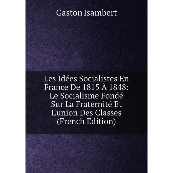 фото Книга les idées socialistes en france de 1815 à 1848: le socialisme fondé sur la fraternité et l'union des classes nobel press