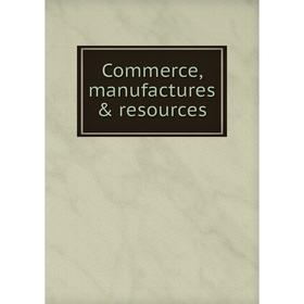 

Книга Commerce, manufactures & resources