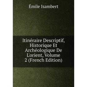 

Книга Itinéraire Descriptif, Historique Et Archéologique De L'orient, Volume 2 (French Edition). Émile Isambert