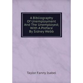 

Книга A Bibliography Of Unemployment And The Unemployed; With A Preface By Sidney Webb. Taylor Fanny Isabel