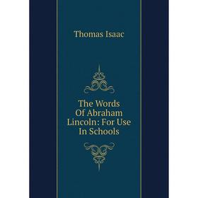 

Книга The Words Of Abraham Lincoln: For Use In Schools. Thomas Isaac
