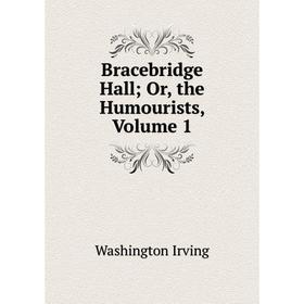 

Книга Bracebridge Hall; Or, the Humourists, Volume 1. Washington Irving