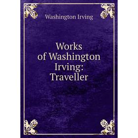 

Книга Works of Washington Irving: Traveller. Washington Irving