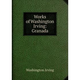 

Книга Works of Washington Irving: Granada. Washington Irving