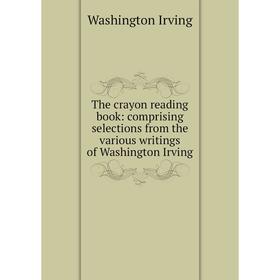 

Книга The crayon reading book: comprising selections from the various writings of Washington Irving. Washington Irving