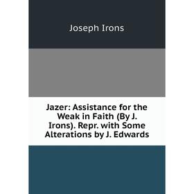 

Книга Jazer: Assistance for the Weak in Faith (By J. Irons). Repr. with Some Alterations by J. Edwards