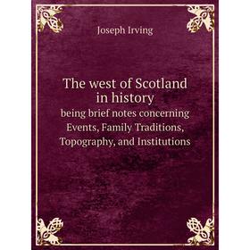 

Книга The west of Scotland in history being brief notes concerning Events, Family Traditions, Topography, and Institutions. Joseph Irving