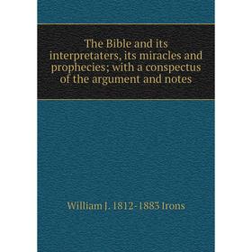 

Книга The Bible and its interpretaters, its miracles and prophecies; with a conspectus of the argument and notes. William J. 1812-1883 Irons
