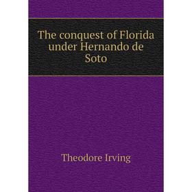 

Книга The conquest of Florida under Hernando de Soto. Theodore Irving