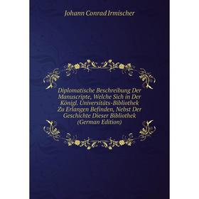 

Книга Diplomatische Beschreibung Der Manuscripte, Welche Sich in Der Königl. Universitäts-Bibliothek Zu Erlangen Befinden, Nebst Der Geschichte Dieser