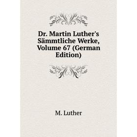 

Книга Dr. Martin Luther's Sämmtliche Werke, Volume 67 (German Edition). M. Luther