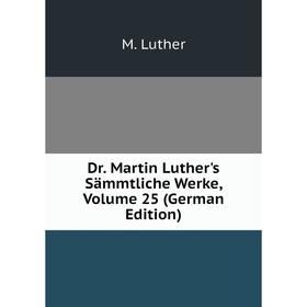 

Книга Dr. Martin Luther's Sämmtliche Werke, Volume 25 (German Edition). M. Luther