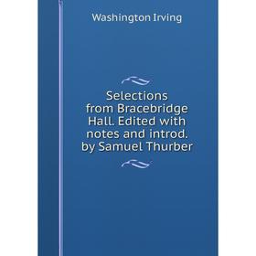 

Книга Selections from Bracebridge Hall. Edited with notes and introd. by Samuel Thurber. Washington Irving