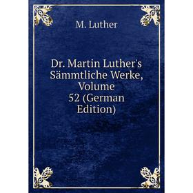 

Книга Dr. Martin Luther's Sämmtliche Werke, Volume 52 (German Edition). M. Luther