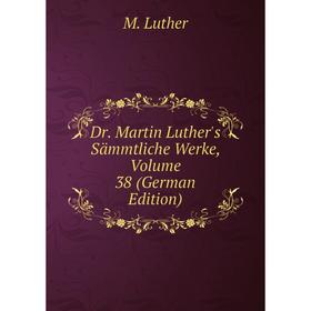 

Книга Dr. Martin Luther's Sämmtliche Werke, Volume 38 (German Edition). M. Luther