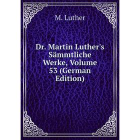 

Книга Dr. Martin Luther's Sämmtliche Werke, Volume 53 (German Edition). M. Luther
