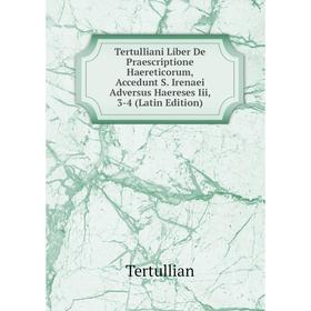

Книга Tertulliani Liber De Praescriptione Haereticorum, Accedunt S. Irenaei Adversus Haereses Iii, 3-4 (Latin Edition). Tertullian
