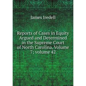 

Книга Reports of Cases in Equity Argued and Determined in the Supreme Court of North Carolina, Volume 7; volume 42. James Iredell