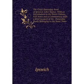 

Книга The Great Domesday Book of Ipswich: Liber Sextus: With an Introduction to the Entire Volume, Full Notes and a Commentary; with a Brief Account o