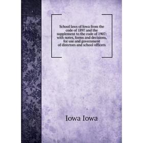 

Книга School laws of Iowa from the code of 1897 and the supplement to the code of 1907