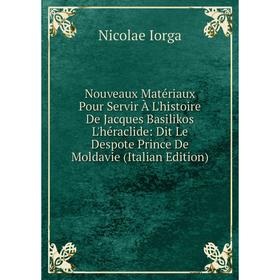 

Книга Nouveaux Matériaux Pour Servir À L'histoire De Jacques Basilikos L'héraclide: Dit Le Despote Prince De Moldavie