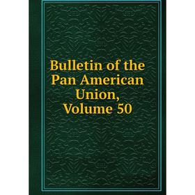 

Книга Bulletin of the Pan American Union, Volume 50