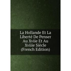 

Книга La Hollande Et La Liberté De Penser Au Xviie Et Au Xviiie Siècle