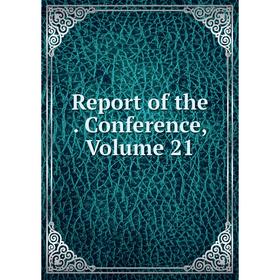 

Книга Report of the . Conference, Volume 21