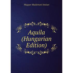 

Книга Aquila (Hungarian Edition). Magyar Madártani Intézet